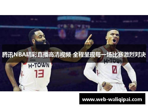 腾讯NBA精彩直播高清视频 全程呈现每一场比赛激烈对决