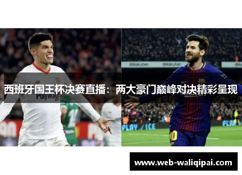 西班牙国王杯决赛直播：两大豪门巅峰对决精彩呈现